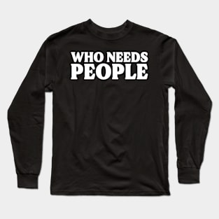 Who Needs People Long Sleeve T-Shirt